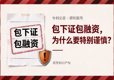 专利交易中所谓包下证、包融资为什么要特别谨慎？